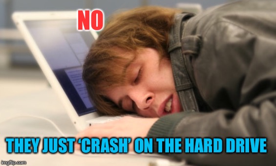 NO THEY JUST ‘CRASH’ ON THE HARD DRIVE | made w/ Imgflip meme maker