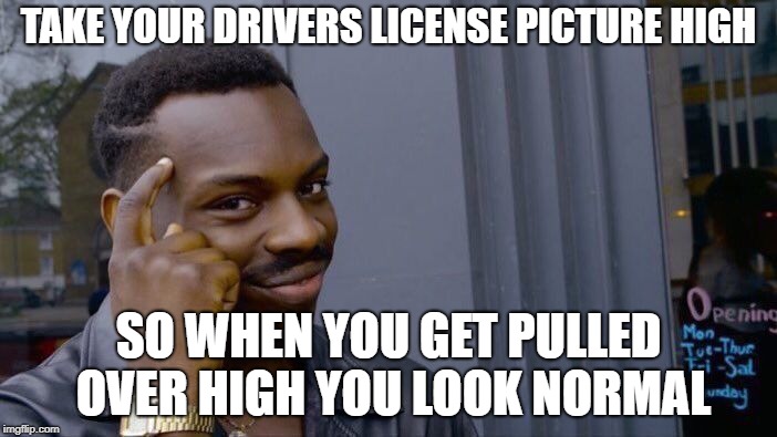 Roll Safe Think About It | TAKE YOUR DRIVERS LICENSE PICTURE HIGH; SO WHEN YOU GET PULLED OVER HIGH YOU LOOK NORMAL | image tagged in memes,roll safe think about it | made w/ Imgflip meme maker