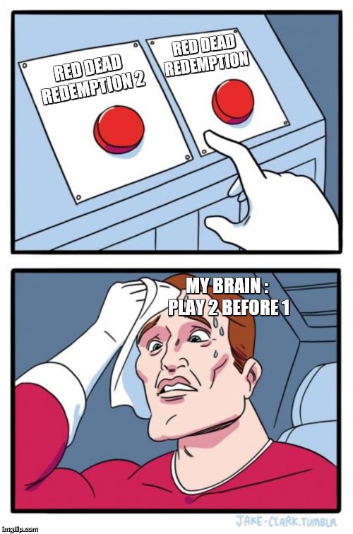 Two Buttons Meme | RED DEAD REDEMPTION; RED DEAD REDEMPTION 2; MY BRAIN
: PLAY 2 BEFORE 1 | image tagged in memes,two buttons | made w/ Imgflip meme maker