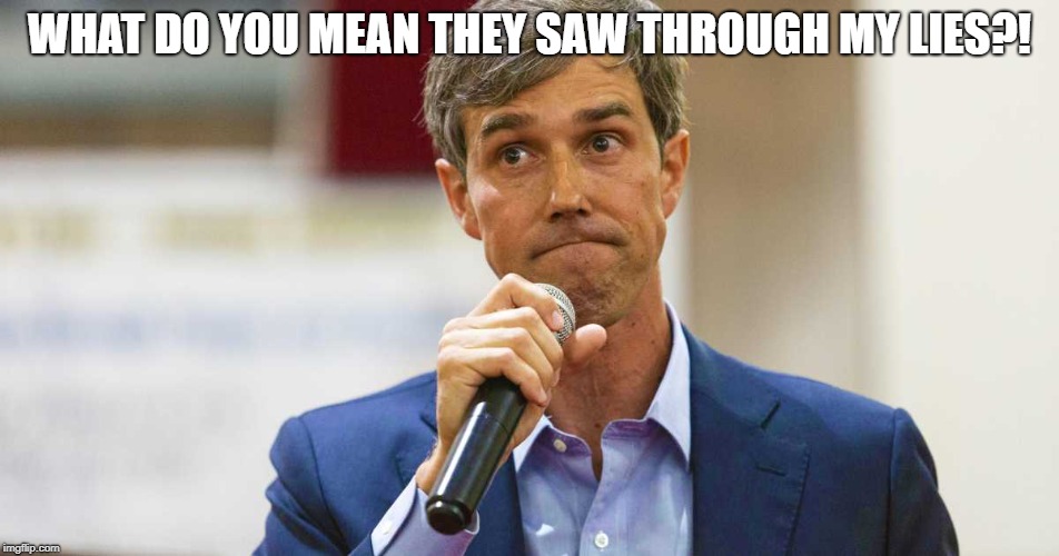 Beto O'Rourke Busted Lying | WHAT DO YOU MEAN THEY SAW THROUGH MY LIES?! | image tagged in beto o'rourke busted lying | made w/ Imgflip meme maker