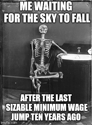 Me waiting | ME WAITING FOR THE SKY TO FALL; AFTER THE LAST SIZABLE MINIMUM WAGE JUMP TEN YEARS AGO | image tagged in me waiting | made w/ Imgflip meme maker