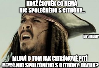 jack sparow dafuk | KDYŽ ČLOVĚK CO NEMÁ NIC SPOLEČNÉHO S CITRÓNY... BY:HEDDY; MLUVÍ O TOM JAK CITRÓNOVÉ PITÍ NEMÁ NIC SPOLEČNÉHO S CITRÓNY..DAFUK? | image tagged in jack sparow dafuk | made w/ Imgflip meme maker