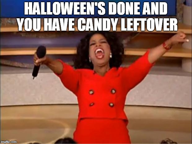 Oprah You Get A Meme | HALLOWEEN'S DONE AND YOU HAVE CANDY LEFTOVER | image tagged in memes,oprah you get a | made w/ Imgflip meme maker