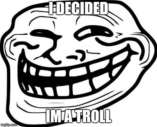 Troll Face Meme | I DECIDED; IM A TROLL | image tagged in memes,troll face | made w/ Imgflip meme maker