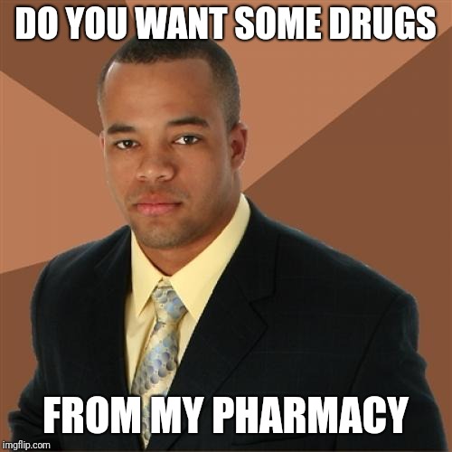 No opiates for you | DO YOU WANT SOME DRUGS; FROM MY PHARMACY | image tagged in memes,successful black man | made w/ Imgflip meme maker