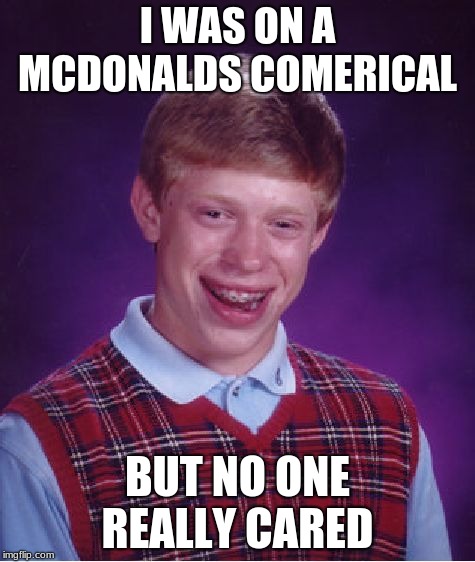 Bad Luck Brian | I WAS ON A MCDONALDS COMERICAL; BUT NO ONE REALLY CARED | image tagged in memes,bad luck brian | made w/ Imgflip meme maker