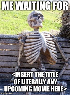 Waiting Skeleton | ME WAITING FOR; <INSERT THE TITLE OF LITERALLY ANY UPCOMING MOVIE HERE> | image tagged in memes,waiting skeleton | made w/ Imgflip meme maker