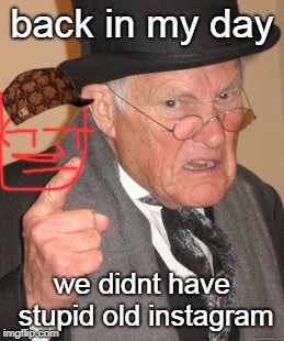 Back In My Day Meme | back in my day; we didnt have stupid old instagram | image tagged in memes,back in my day,scumbag | made w/ Imgflip meme maker