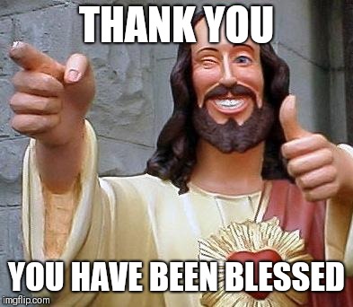 Jesus thanks you | THANK YOU YOU HAVE BEEN BLESSED | image tagged in jesus thanks you | made w/ Imgflip meme maker