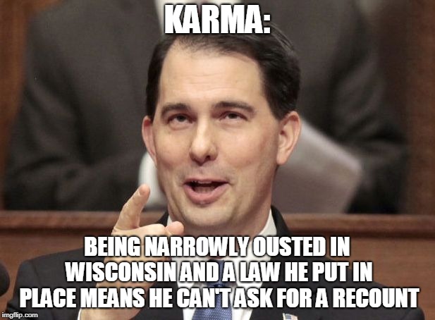 scott walker | KARMA:; BEING NARROWLY OUSTED IN WISCONSIN AND A LAW HE PUT IN PLACE MEANS HE CAN'T ASK FOR A RECOUNT | image tagged in scott walker | made w/ Imgflip meme maker