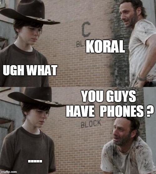 Rick and Carl Meme | KORAL; UGH WHAT; YOU GUYS HAVE  PHONES ? ..... | image tagged in memes,rick and carl | made w/ Imgflip meme maker