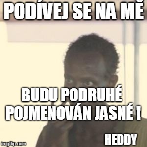 Look At Me Meme | PODÍVEJ SE NA MĚ; BUDU PODRUHÉ POJMENOVÁN JASNÉ ! HEDDY | image tagged in memes,look at me | made w/ Imgflip meme maker