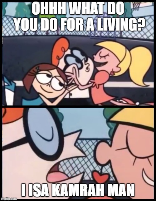 Say it Again, Dexter Meme | OHHH WHAT DO YOU DO FOR A LIVING? I ISA KAMRAH MAN | image tagged in say it again dexter | made w/ Imgflip meme maker