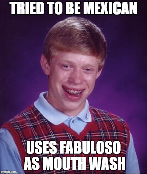 Bad Luck Brian Meme | TRIED TO BE MEXICAN; USES FABULOSO AS MOUTH WASH | image tagged in memes,bad luck brian | made w/ Imgflip meme maker