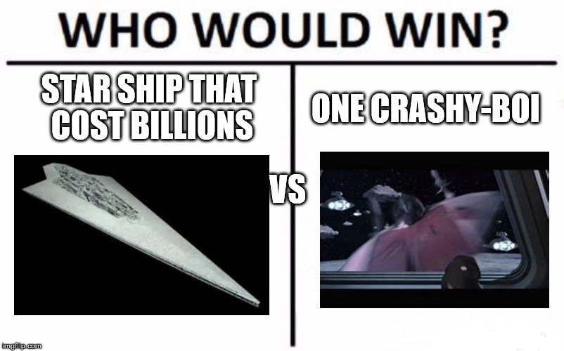 Who Would Win? | STAR SHIP THAT COST BILLIONS; ONE CRASHY-BOI; VS | image tagged in memes,who would win | made w/ Imgflip meme maker