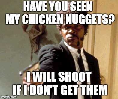 Say That Again I Dare You Meme | HAVE YOU SEEN  MY CHICKEN NUGGETS? I WILL SHOOT IF I DON'T GET THEM | image tagged in memes,say that again i dare you | made w/ Imgflip meme maker