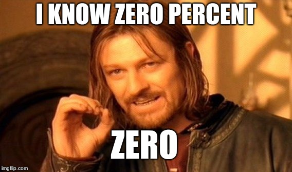 One Does Not Simply Meme | I KNOW ZERO PERCENT; ZERO | image tagged in memes,one does not simply | made w/ Imgflip meme maker