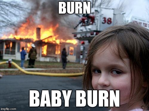 Disaster Girl | BURN; BABY BURN | image tagged in memes,disaster girl | made w/ Imgflip meme maker