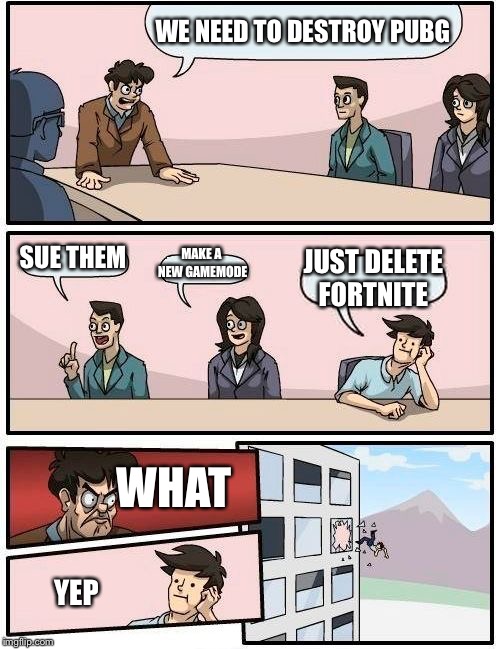 Boardroom Meeting Suggestion | WE NEED TO DESTROY PUBG; SUE THEM; MAKE A NEW GAMEMODE; JUST DELETE FORTNITE; WHAT; YEP | image tagged in memes,boardroom meeting suggestion | made w/ Imgflip meme maker