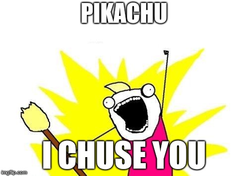 X All The Y | PIKACHU; I CHUSE YOU | image tagged in memes,x all the y | made w/ Imgflip meme maker