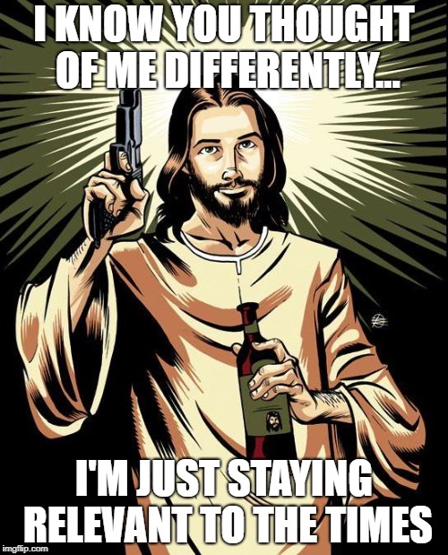21st Century Jesus | I KNOW YOU THOUGHT OF ME DIFFERENTLY... I'M JUST STAYING RELEVANT TO THE TIMES | image tagged in memes,ghetto jesus,21st century,guns | made w/ Imgflip meme maker