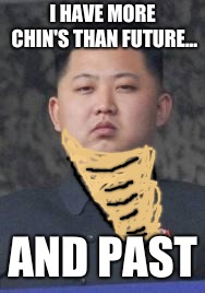 Kim Jong Un | I HAVE MORE CHIN'S THAN FUTURE... AND PAST | image tagged in kim jong un | made w/ Imgflip meme maker