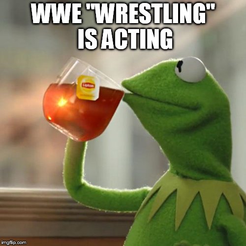 But That's None Of My Business Meme | WWE "WRESTLING" IS ACTING | image tagged in memes,but thats none of my business,kermit the frog | made w/ Imgflip meme maker