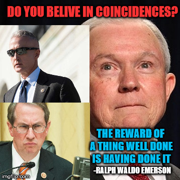 Well Done, Patriots. Rest easy. Phase two initiated. | DO YOU BELIVE IN COINCIDENCES? THE REWARD OF A THING WELL DONE IS HAVING DONE IT; -RALPH WALDO EMERSON | image tagged in jeff sessions,trey gowdy,bob goodlatte,q,politics,maga | made w/ Imgflip meme maker