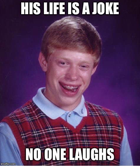 Bad Luck Brian Meme | HIS LIFE IS A JOKE NO ONE LAUGHS | image tagged in memes,bad luck brian | made w/ Imgflip meme maker