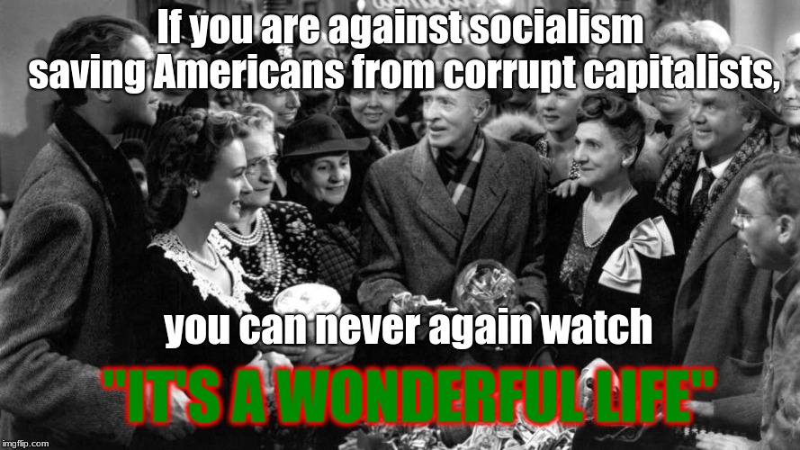 If you are against socialism saving Americans from corrupt capitalists, you can never again watch; "IT'S A WONDERFUL LIFE" | image tagged in christmas socialism republicans democrats capitlism | made w/ Imgflip meme maker