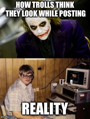 Agents of chaos or just wannabes with no  original sense of humor? | HOW TROLLS THINK THEY LOOK WHILE POSTING; REALITY | image tagged in the joker | made w/ Imgflip meme maker