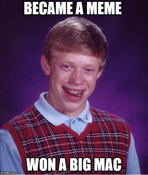 Bad Luck Brian Meme | BECAME A MEME; WON A BIG MAC | image tagged in memes,bad luck brian | made w/ Imgflip meme maker