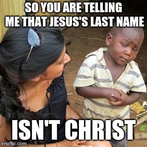 so youre telling me | SO YOU ARE TELLING ME THAT JESUS'S LAST NAME; ISN'T CHRIST | image tagged in so youre telling me | made w/ Imgflip meme maker
