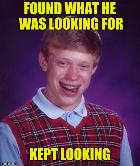 Bad Luck Brian Meme | FOUND WHAT HE WAS LOOKING FOR KEPT LOOKING | image tagged in memes,bad luck brian | made w/ Imgflip meme maker