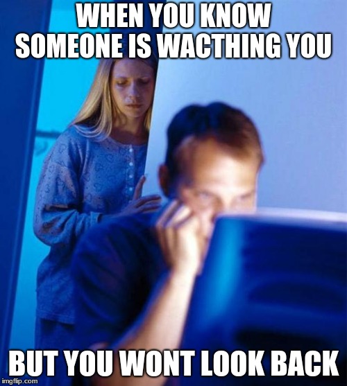 Redditor's Wife | WHEN YOU KNOW SOMEONE IS WACTHING YOU; BUT YOU WONT LOOK BACK | image tagged in memes,redditors wife | made w/ Imgflip meme maker