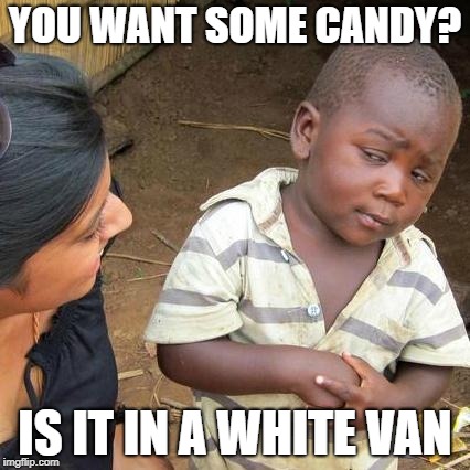 Third World Skeptical Kid | YOU WANT SOME CANDY? IS IT IN A WHITE VAN | image tagged in memes,third world skeptical kid | made w/ Imgflip meme maker