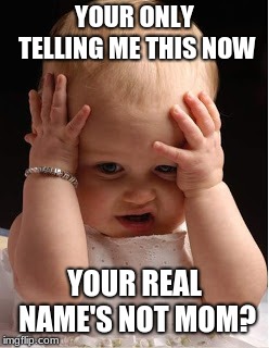 confused baby  | YOUR ONLY TELLING ME THIS NOW; YOUR REAL NAME'S NOT MOM? | image tagged in cute babys | made w/ Imgflip meme maker