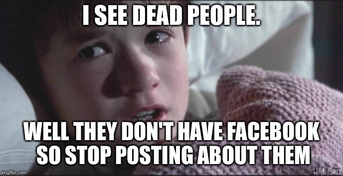 I SEE DEAD PEOPLE. WELL THEY DON'T HAVE FACEBOOK SO STOP POSTING ABOUT THEM | image tagged in sixth sense,facebook,i see dead people | made w/ Imgflip meme maker