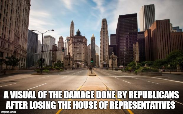 Empty Streets | A VISUAL OF THE DAMAGE DONE BY REPUBLICANS AFTER LOSING THE HOUSE OF REPRESENTATIVES | image tagged in empty streets | made w/ Imgflip meme maker