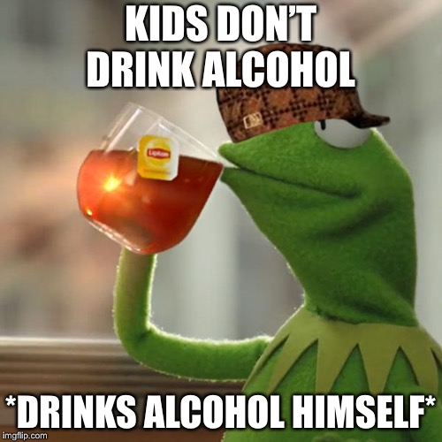 But That's None Of My Business | KIDS DON’T DRINK ALCOHOL; *DRINKS ALCOHOL HIMSELF* | image tagged in memes,but thats none of my business,kermit the frog,scumbag | made w/ Imgflip meme maker
