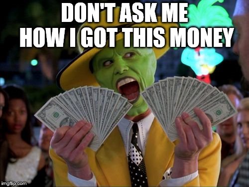 Money Money Meme | DON'T ASK ME HOW I GOT THIS MONEY | image tagged in memes,money money | made w/ Imgflip meme maker