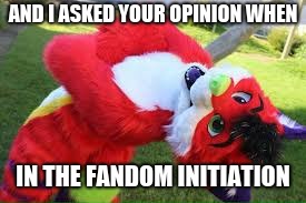 Majira opinions dont count | AND I ASKED YOUR OPINION WHEN; IN THE FANDOM INITIATION | image tagged in majira,meme,opinion,furry,furries,initiate | made w/ Imgflip meme maker