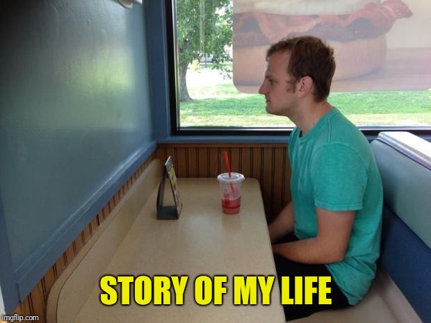 Forever Alone Booth | STORY OF MY LIFE | image tagged in forever alone booth | made w/ Imgflip meme maker