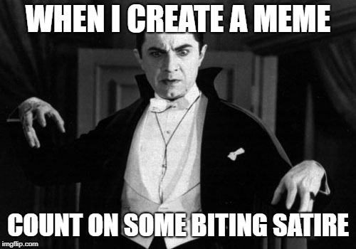 That's The Fact, Drac | WHEN I CREATE A MEME; COUNT ON SOME BITING SATIRE | image tagged in dracula,memes,satire | made w/ Imgflip meme maker