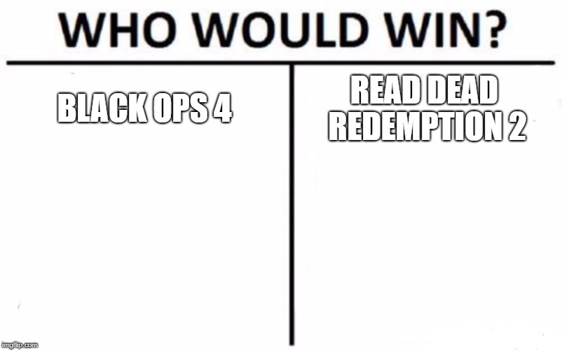 Who Would Win? Meme | BLACK OPS 4; READ DEAD REDEMPTION 2 | image tagged in memes,who would win | made w/ Imgflip meme maker