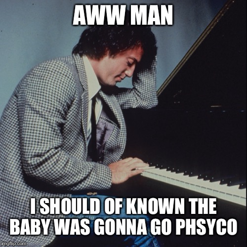 AWW MAN I SHOULD OF KNOWN THE BABY WAS GONNA GO PHSYCO | made w/ Imgflip meme maker