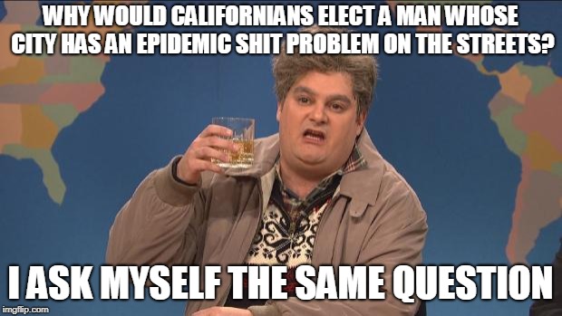 Shit problem | WHY WOULD CALIFORNIANS ELECT A MAN WHOSE CITY HAS AN EPIDEMIC SHIT PROBLEM ON THE STREETS? I ASK MYSELF THE SAME QUESTION | image tagged in drunk uncle,shit,problem,newsome,gavin,mayor | made w/ Imgflip meme maker