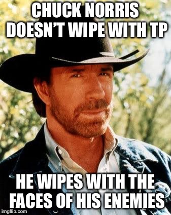 Chuck Norris | CHUCK NORRIS DOESN’T WIPE WITH TP; HE WIPES WITH THE FACES OF HIS ENEMIES | image tagged in memes,chuck norris,chuck norris fact | made w/ Imgflip meme maker