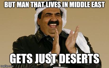 arab | BUT MAN THAT LIVES IN MIDDLE EAST GETS JUST DESERTS | image tagged in arab | made w/ Imgflip meme maker