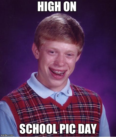 Bad Luck Brian Meme | HIGH ON; SCHOOL PIC DAY | image tagged in memes,bad luck brian | made w/ Imgflip meme maker